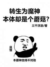 转生为魔神,本体却是个蘑菇